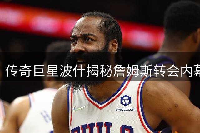 传奇巨星波什揭秘詹姆斯转会内幕：追逐冠军乃巨星常态