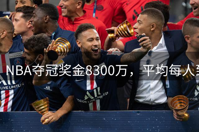 NBA夺冠奖金8300万，平均每人到手有多少？网友：难以置信